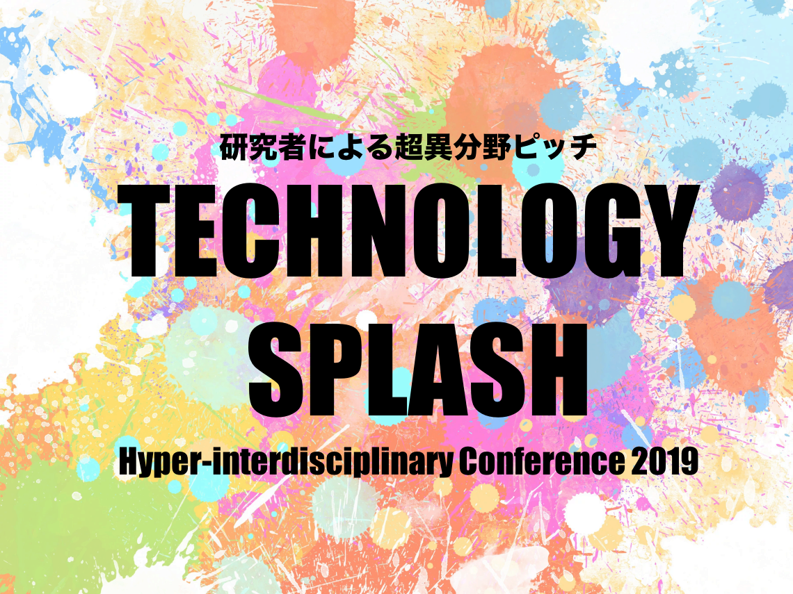 The 8th Hyperdisciplinary Conference] Hyperdisciplinary Pitch by Researchers "Technology Splash" / March 8, 2019 10:00~12:00@Shinjuku