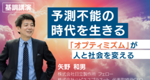 基調講演 予測不能の時代を生きる 「オプティミズム」が人と社会を変える