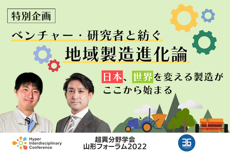 Yamagata Forum] Special Program: Regional Manufacturing Evolution Spun Out with Ventures and Researchers - Manufacturing that Changes Japan and the World Starts Here