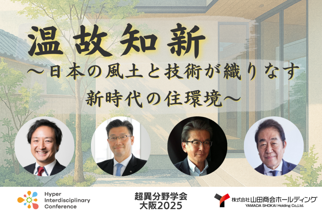 【超異分野学会 大阪2025】温故知新〜日本の風土と技術が織りなす 新時代の住環境〜/2025年9月6日(土)16:20-17:10