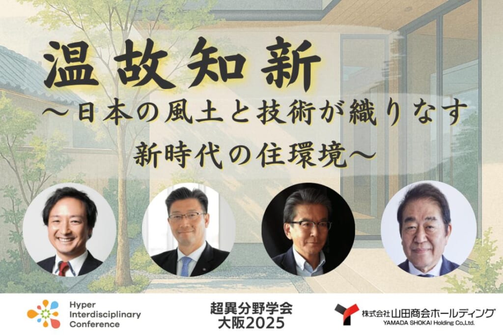 【超異分野学会 大阪2025】温故知新〜日本の風土と技術が織りなす 新時代の住環境〜/2025年9月6日(土)16:20-17:10